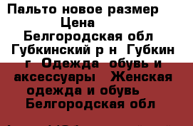 Пальто новое,размер 46-48 › Цена ­ 2 000 - Белгородская обл., Губкинский р-н, Губкин г. Одежда, обувь и аксессуары » Женская одежда и обувь   . Белгородская обл.